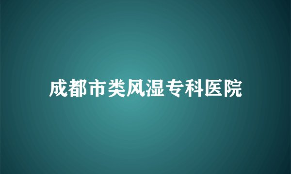 成都市类风湿专科医院