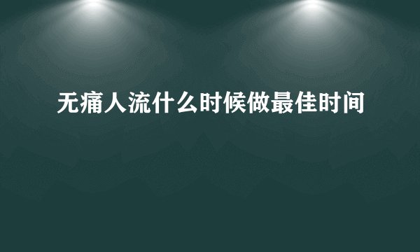 无痛人流什么时候做最佳时间