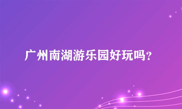 广州南湖游乐园好玩吗？