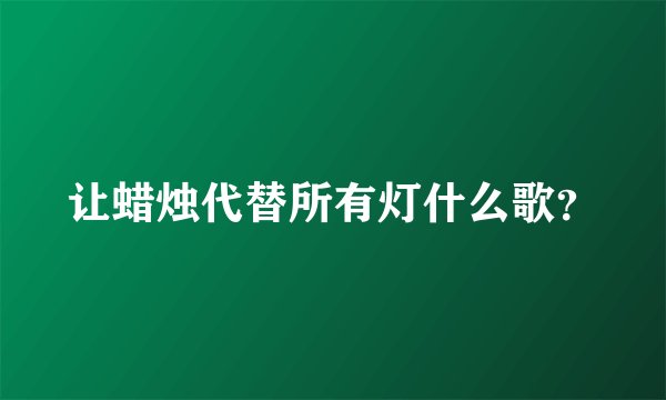 让蜡烛代替所有灯什么歌?