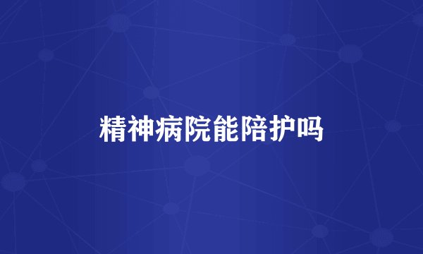 精神病院能陪护吗