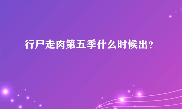 行尸走肉第五季什么时候出？
