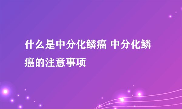 什么是中分化鳞癌 中分化鳞癌的注意事项