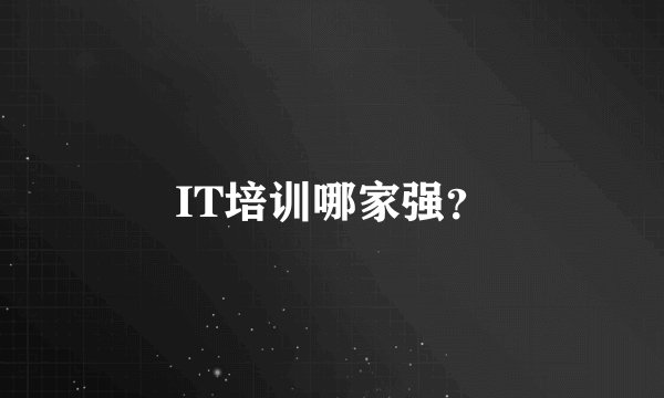 IT培训哪家强？