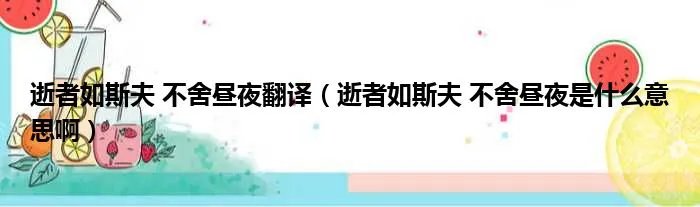 逝者如斯夫 不舍昼夜翻译（逝者如斯夫 不舍昼夜是什么意思啊）