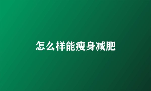 怎么样能瘦身减肥
