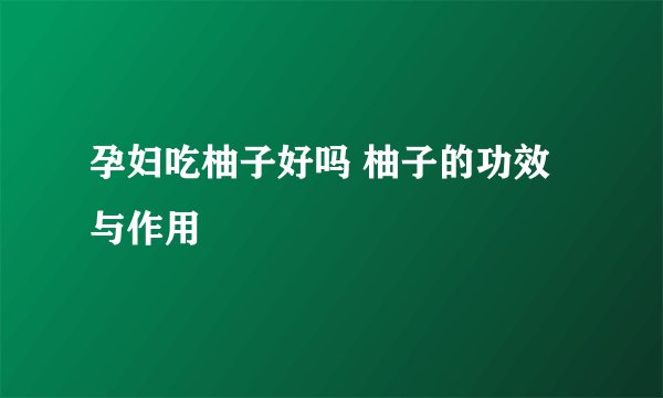 孕妇吃柚子好吗 柚子的功效与作用