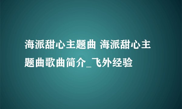 海派甜心主题曲 海派甜心主题曲歌曲简介_飞外经验