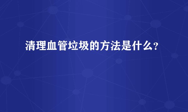 清理血管垃圾的方法是什么？