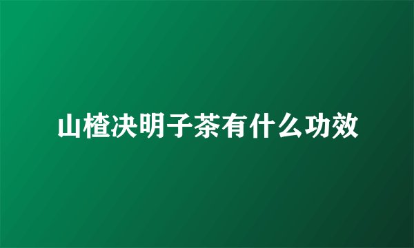 山楂决明子茶有什么功效