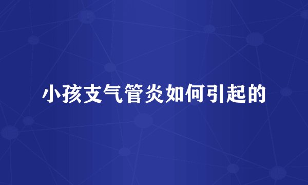 小孩支气管炎如何引起的