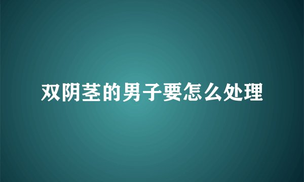 双阴茎的男子要怎么处理
