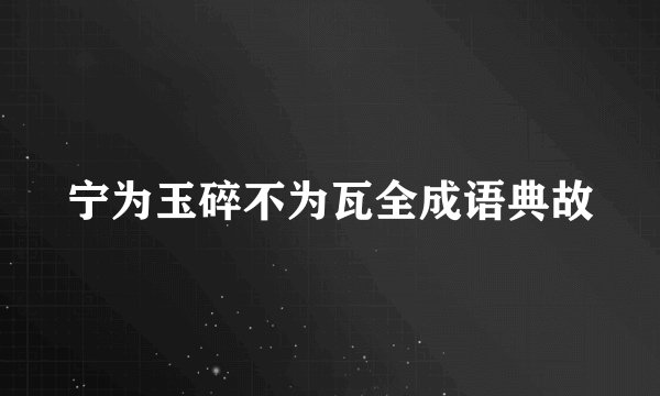 宁为玉碎不为瓦全成语典故