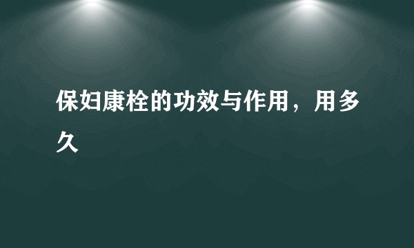 保妇康栓的功效与作用，用多久