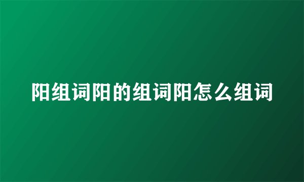 阳组词阳的组词阳怎么组词