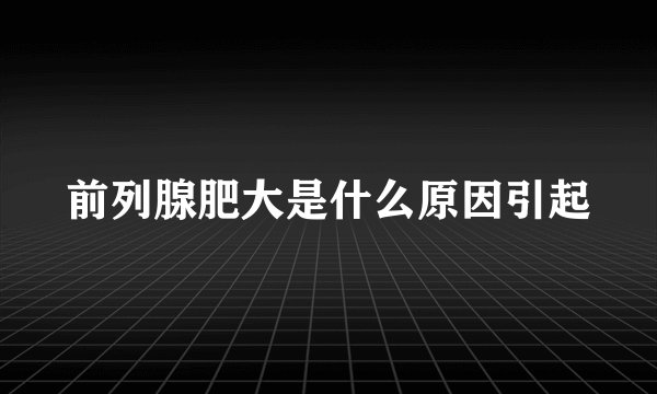 前列腺肥大是什么原因引起
