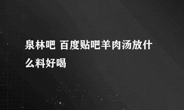 泉林吧 百度贴吧羊肉汤放什么料好喝