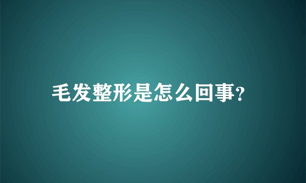 毛发整形是怎么回事？