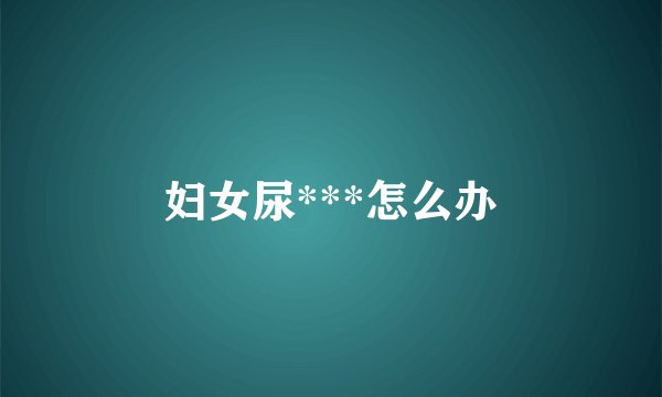 妇女尿***怎么办