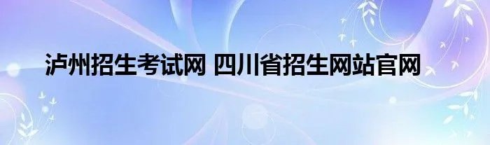 泸州招生考试网 四川省招生网站官网