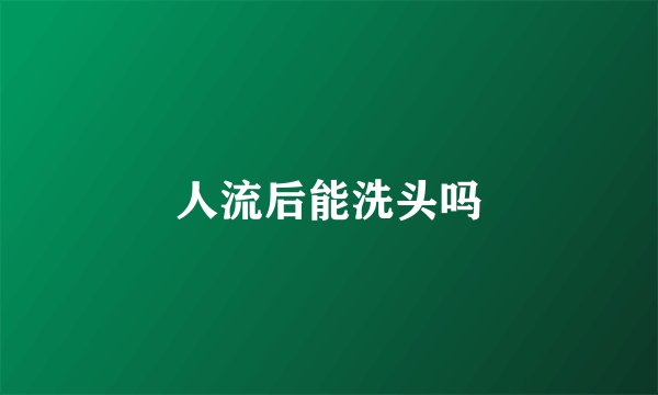 人流后能洗头吗