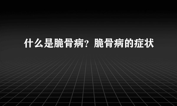 什么是脆骨病？脆骨病的症状