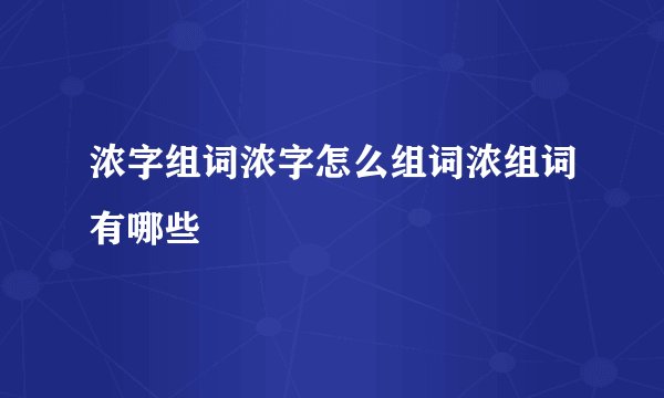 浓字组词浓字怎么组词浓组词有哪些