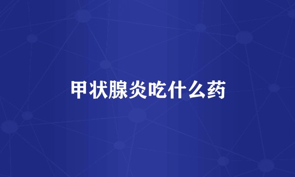 甲状腺炎吃什么药