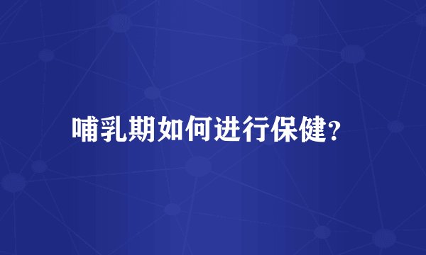 哺乳期如何进行保健？