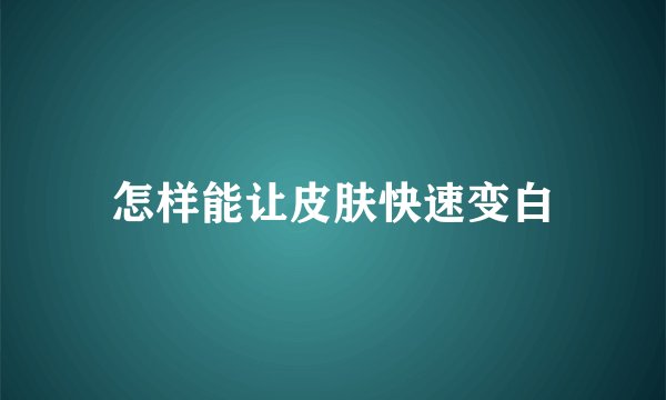 怎样能让皮肤快速变白
