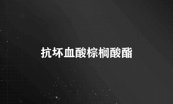 抗坏血酸棕榈酸酯