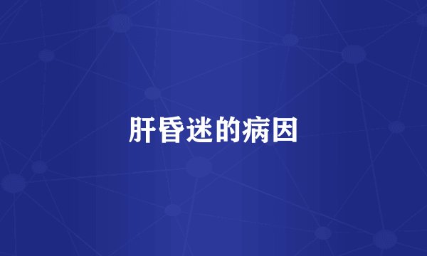 肝昏迷的病因