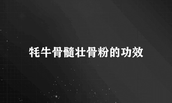 牦牛骨髓壮骨粉的功效