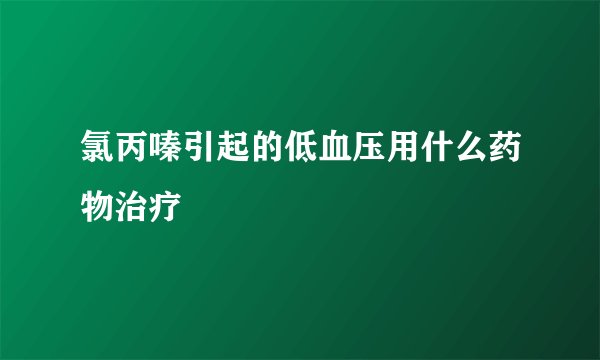 氯丙嗪引起的低血压用什么药物治疗