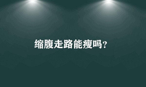 缩腹走路能瘦吗？