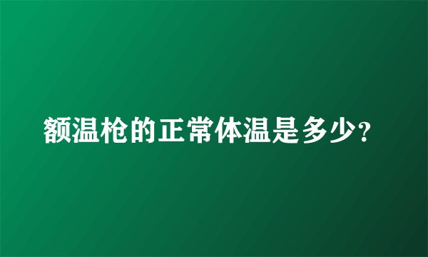 额温枪的正常体温是多少？