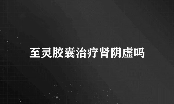 至灵胶囊治疗肾阴虚吗