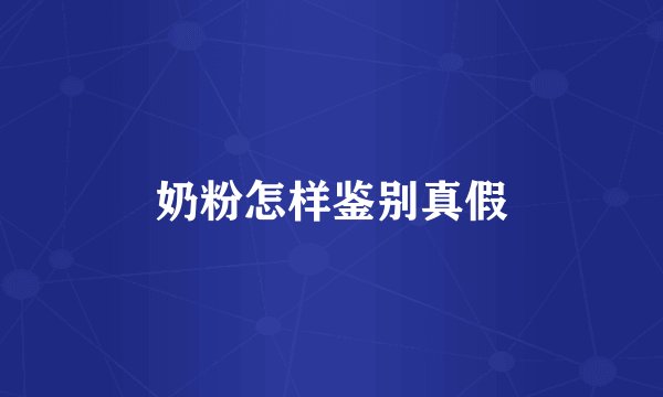 奶粉怎样鉴别真假