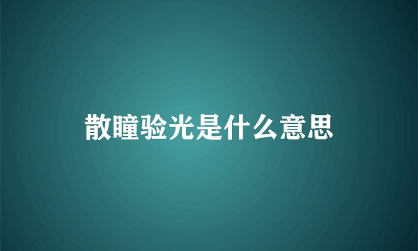 散瞳验光是什么意思