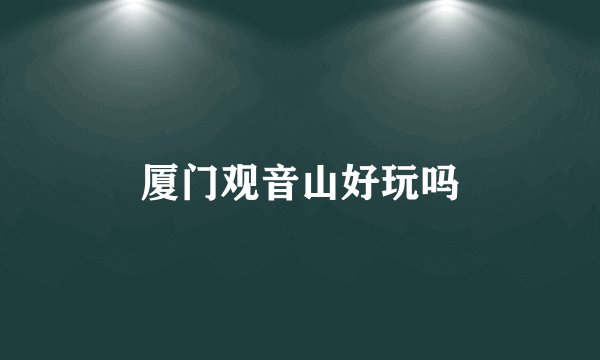厦门观音山好玩吗