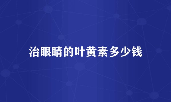 治眼睛的叶黄素多少钱