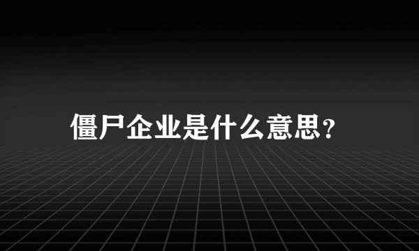 僵尸企业是什么意思？