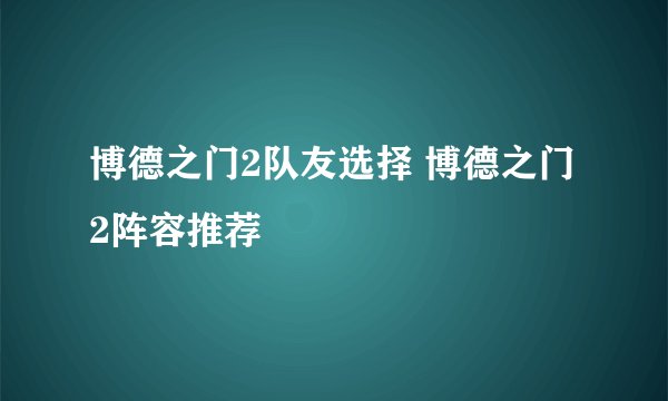 博德之门2队友选择 博德之门2阵容推荐
