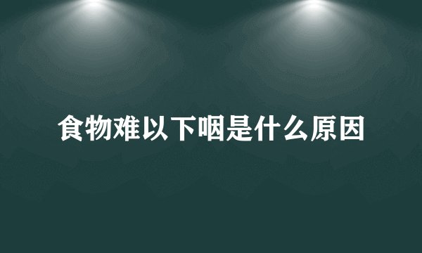 食物难以下咽是什么原因