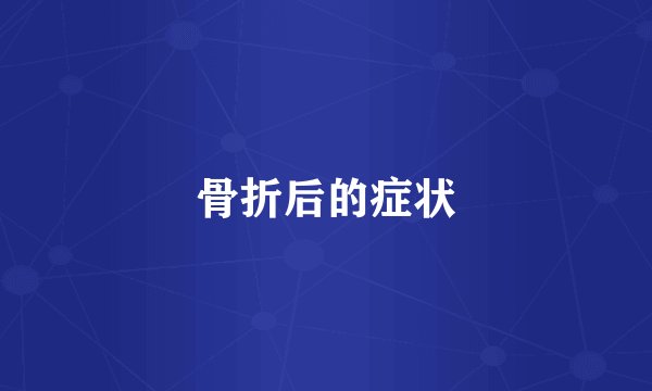 骨折后的症状