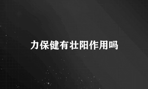 力保健有壮阳作用吗