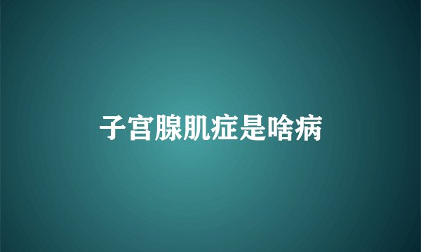 子宫腺肌症是啥病