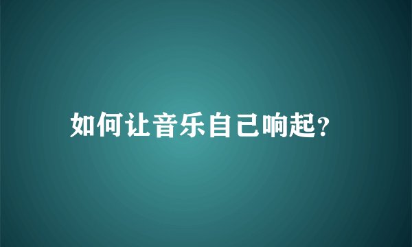 如何让音乐自己响起？