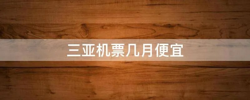 三亚机票几月便宜