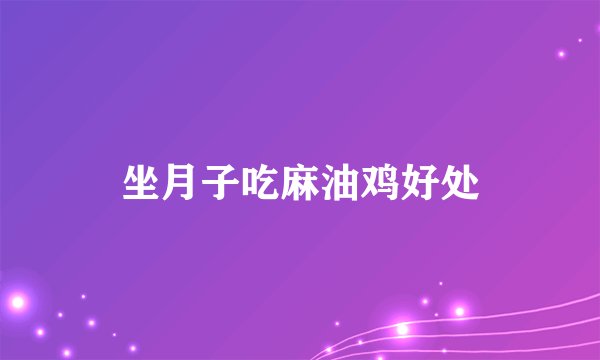 坐月子吃麻油鸡好处